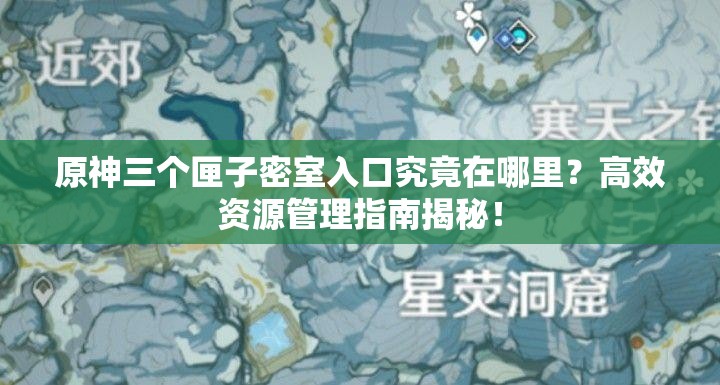 原神三个匣子密室入口究竟在哪里？高效资源管理指南揭秘！