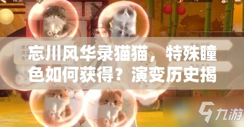 忘川风华录猫猫，特殊瞳色如何获得？演变历史揭秘！