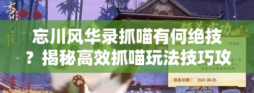 忘川风华录抓喵有何绝技？揭秘高效抓喵玩法技巧攻略！