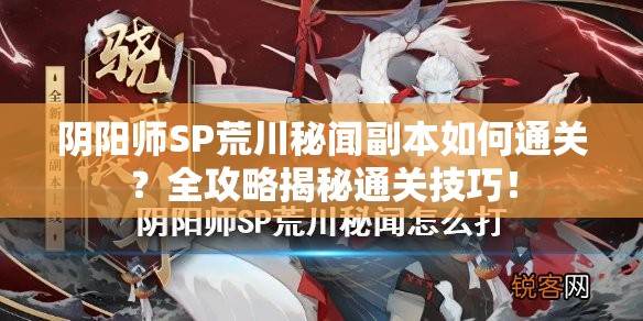 阴阳师SP荒川秘闻副本如何通关？全攻略揭秘通关技巧！