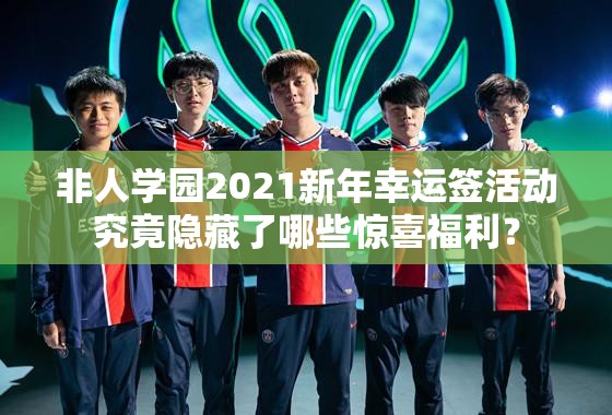 非人学园2021新年幸运签活动究竟隐藏了哪些惊喜福利？