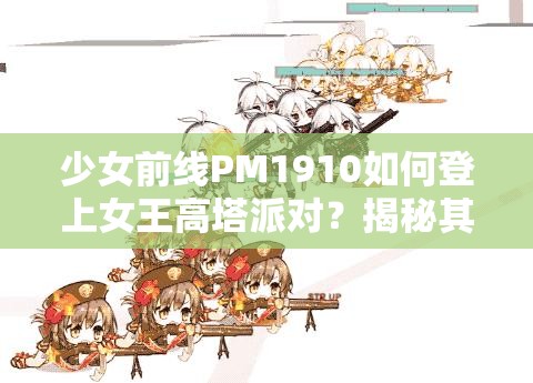 少女前线PM1910如何登上女王高塔派对？揭秘其演变史专题