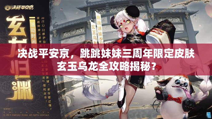 决战平安京，跳跳妹妹三周年限定皮肤玄玉乌龙全攻略揭秘？