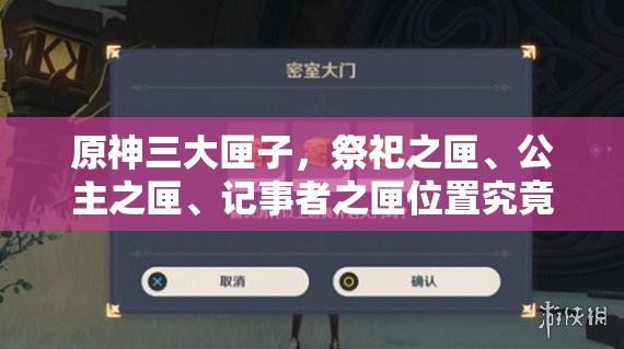 原神三大匣子，祭祀之匣、公主之匣、记事者之匣位置究竟在哪？终极探索揭秘指南