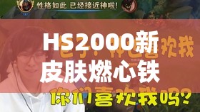 HS2000新皮肤燃心铁皮人究竟有何魅力？全攻略带你一探究竟！