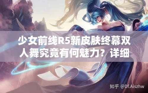 少女前线R5新皮肤终幕双人舞究竟有何魅力？详细介绍来了！