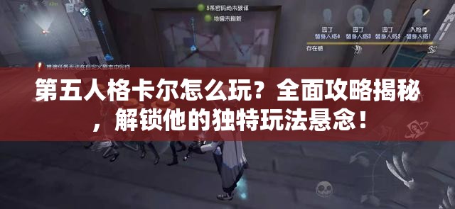 第五人格卡尔怎么玩？全面攻略揭秘，解锁他的独特玩法悬念！