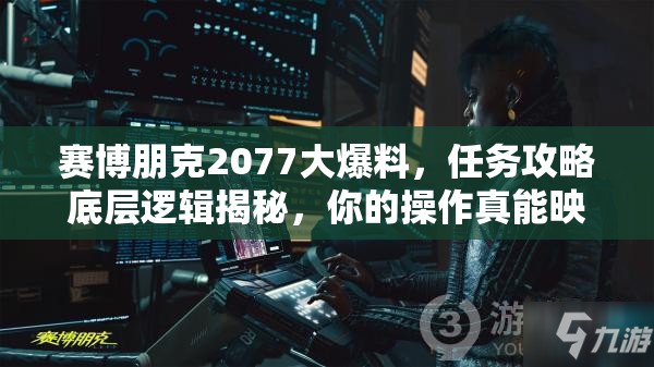 赛博朋克2077大爆料，任务攻略底层逻辑揭秘，你的操作真能映射成功吗？