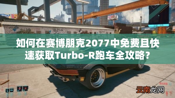 如何在赛博朋克2077中免费且快速获取Turbo-R跑车全攻略？