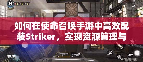 如何在使命召唤手游中高效配装Striker，实现资源管理与价值最大化？