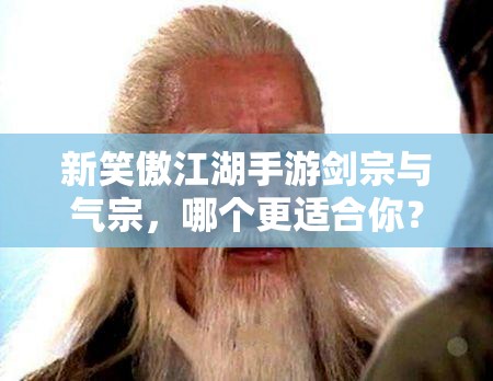 新笑傲江湖手游剑宗与气宗，哪个更适合你？深度区别分析揭晓！