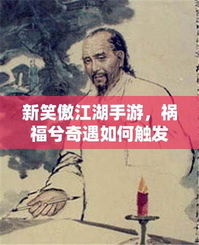 新笑傲江湖手游，祸福兮奇遇如何触发？流程攻略演变史大揭秘！