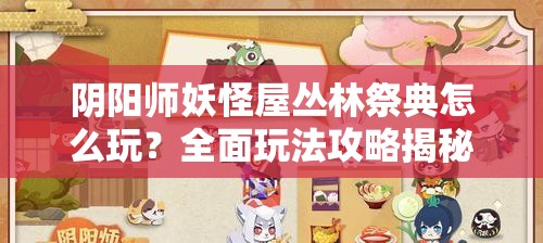 阴阳师妖怪屋丛林祭典怎么玩？全面玩法攻略揭秘！