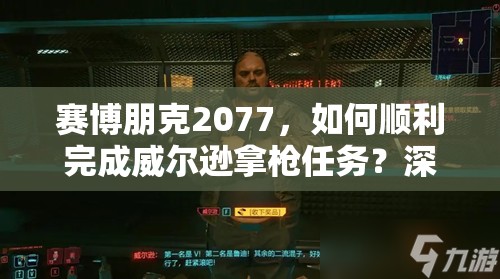 赛博朋克2077，如何顺利完成威尔逊拿枪任务？深度攻略揭秘！