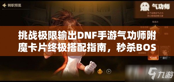 挑战极限输出DNF手游气功师附魔卡片终极搭配指南，秒杀BOSS的巅峰战力组合全解析