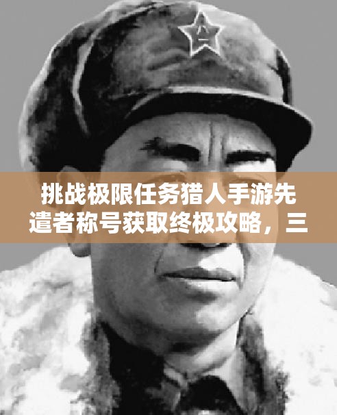 挑战极限任务猎人手游先遣者称号获取终极攻略，三分钟掌握快速解锁稀有称号的必备技巧