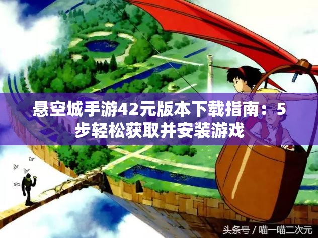 悬空城手游42元版本下载指南：5步轻松获取并安装游戏