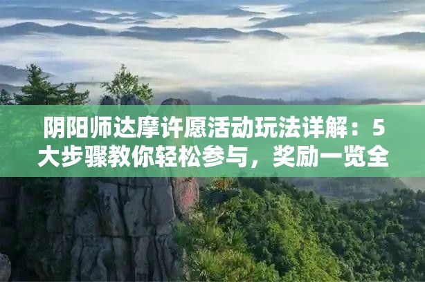 阴阳师达摩许愿活动玩法详解：5大步骤教你轻松参与，奖励一览全解析