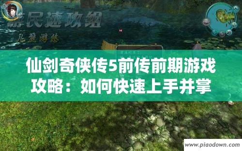 仙剑奇侠传5前传前期游戏攻略：如何快速上手并掌握关键技巧？