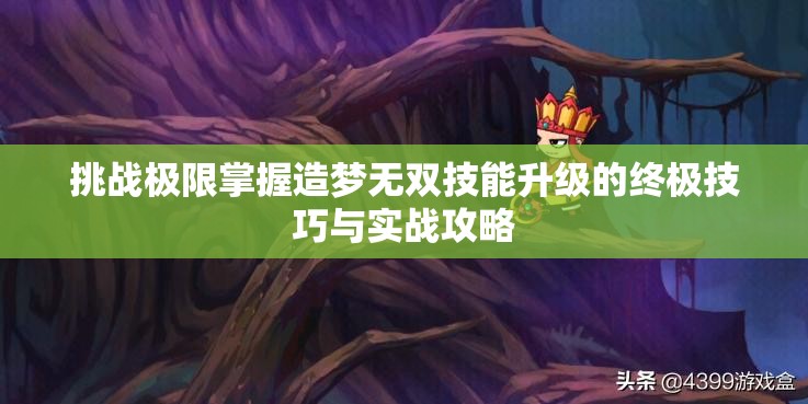 挑战极限掌握造梦无双技能升级的终极技巧与实战攻略