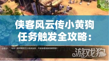 侠客风云传小黄狗任务触发全攻略：10个步骤详解隐藏剧情触发条件与流程要点